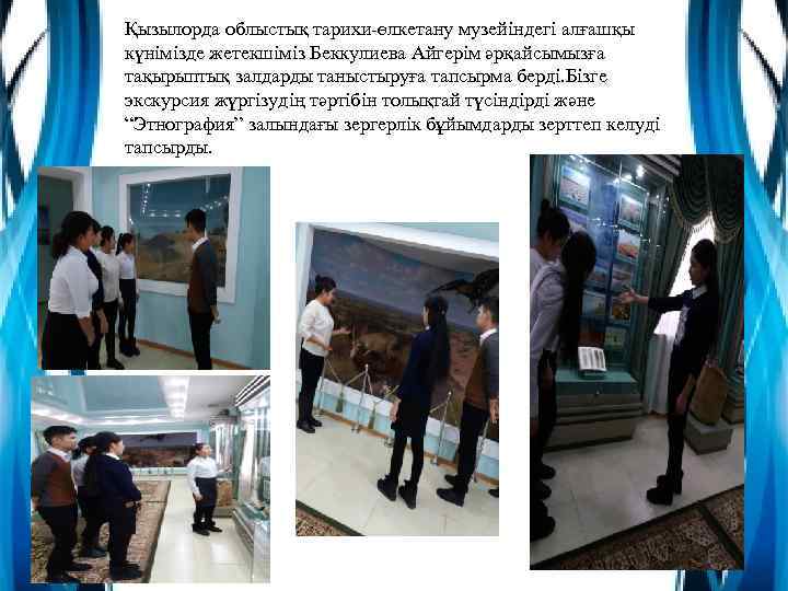 Қызылорда облыстық тарихи-өлкетану музейіндегі алғашқы күнімізде жетекшіміз Беккулиева Айгерім әрқайсымызға тақырыптық залдарды таныстыруға тапсырма