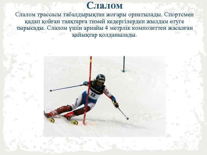 Слалом трассасы табалдырықтан жоғары орнатылады. Спортсмен қадап қойған таяқтарға тимей кедергілерден жылдам өтуге тырысады.