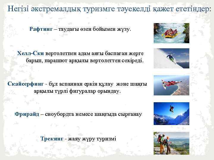 Негізі әкстремалдық туризмге тәуекелді қажет ететіндер: Рафтинг – таудағы өзен бойымен жүзу. Хелл-Ски вертолетпен