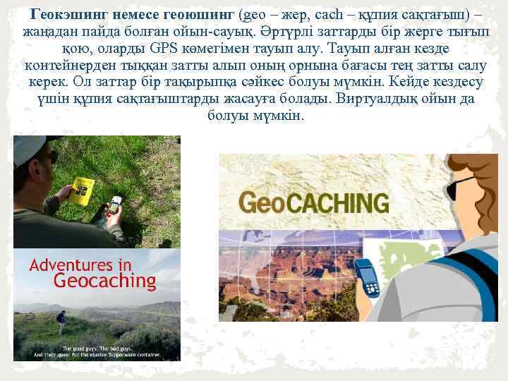 Геокэшинг немесе геоюшинг (geo – жер, cach – құпия сақтағыш) – жаңадан пайда болған