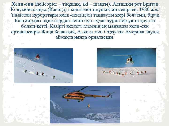 Хели-ски (helicopter – тікұшақ, ski – шаңғы). Алғашқы рет Британ Колумбиясында (Канада) шаңғымен тікұшақтан