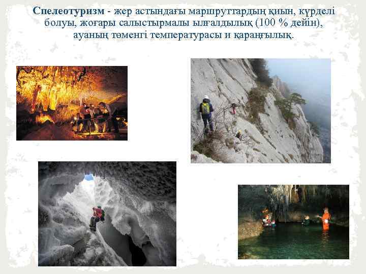 Спелеотуризм - жер астындағы маршруттардың қиын, күрделі болуы, жоғары салыстырмалы ылғалдылық (100 % дейін),