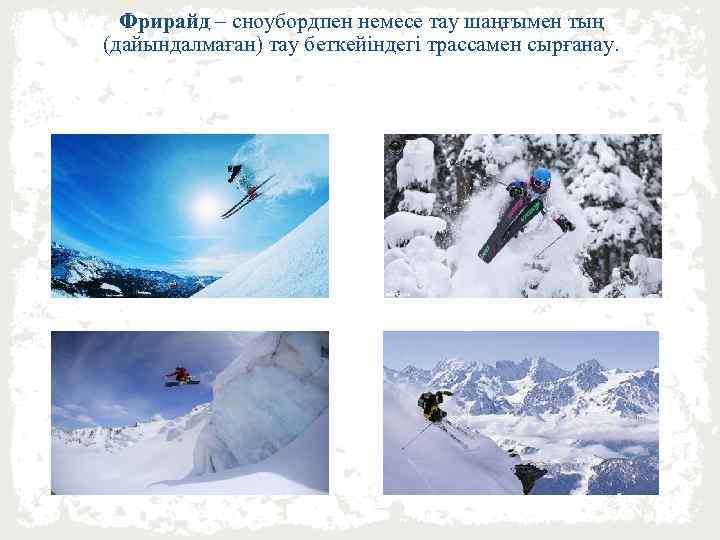Фрирайд – сноубордпен немесе тау шаңғымен тың (дайындалмаған) тау беткейіндегі трассамен сырғанау. 