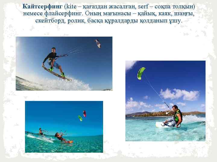 Кайтсерфинг (kite – қағаздан жасалған, serf – cоқпа толқын) немесе флайсерфинг. Оның мағынасы –