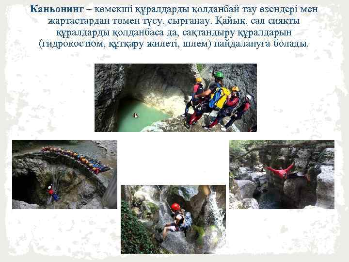 Каньонинг – көмекші құралдарды қолданбай тау өзендері мен жартастардан төмен түсу, сырғанау. Қайық, сал