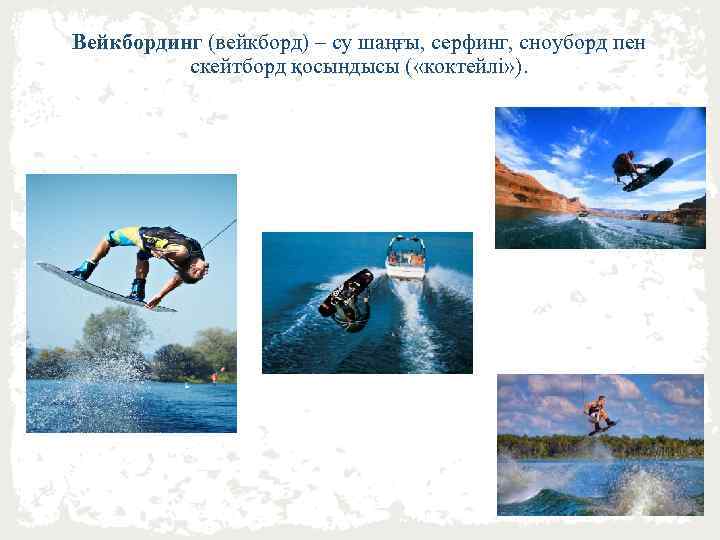 Вейкбординг (вейкборд) – су шаңғы, серфинг, сноуборд пен скейтборд қосындысы ( «коктейлі» ). 