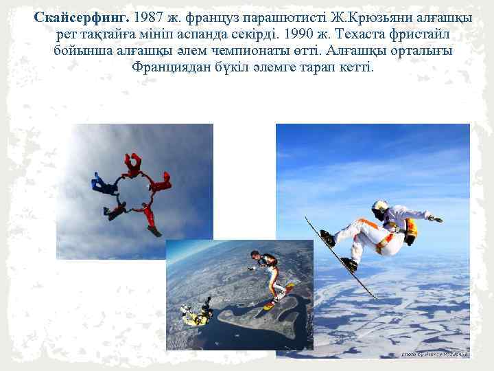 Скайсерфинг. 1987 ж. француз парашютисті Ж. Крюзьяни алғашқы рет тақтайға мініп аспанда секірді. 1990