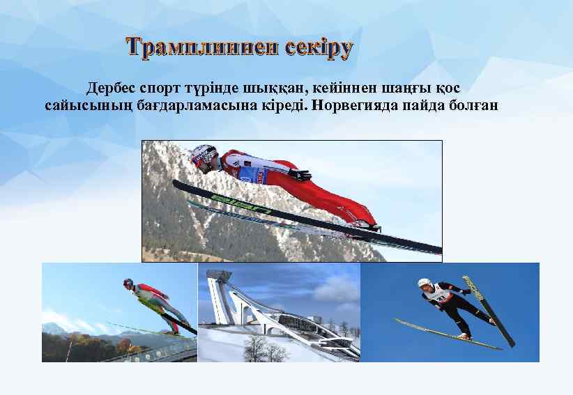 Трамплиннен секіру Дербес спорт түрінде шыққан, кейіннен шаңғы қос сайысының бағдарламасына кіреді. Норвегияда пайда