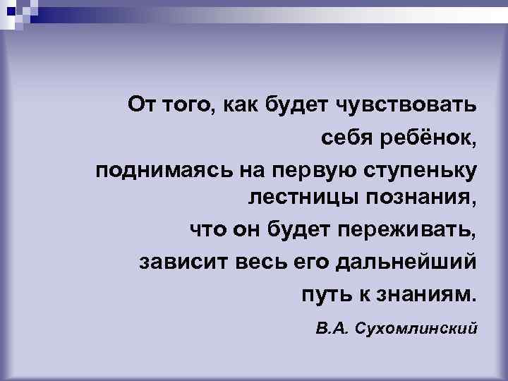 От того, как будет чувствовать себя ребёнок, поднимаясь на первую ступеньку лестницы познания, что