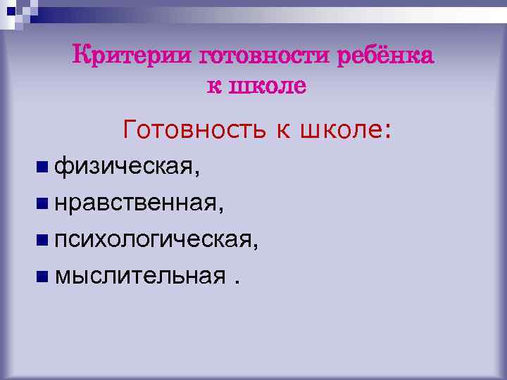Критерии готовности ребёнка к школе Готовность к школе: n физическая, n нравственная, n психологическая,