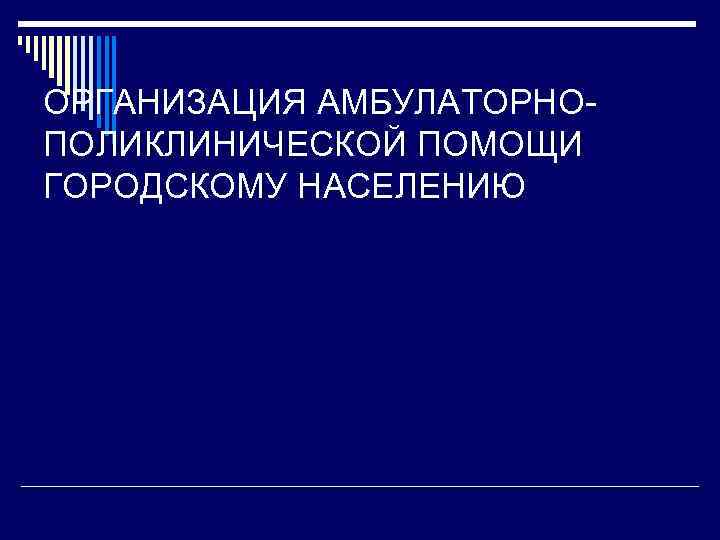 ОРГАНИЗАЦИЯ АМБУЛАТОРНО ПОЛИКЛИНИЧЕСКОЙ ПОМОЩИ ГОРОДСКОМУ НАСЕЛЕНИЮ 