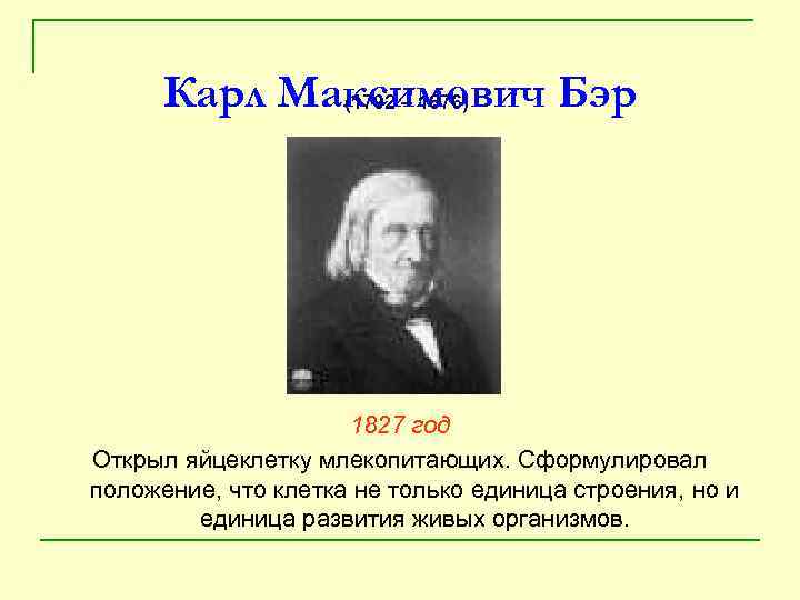 Карл Максимович Бэр (1792 – 1876) 1827 год Открыл яйцеклетку млекопитающих. Сформулировал положение, что