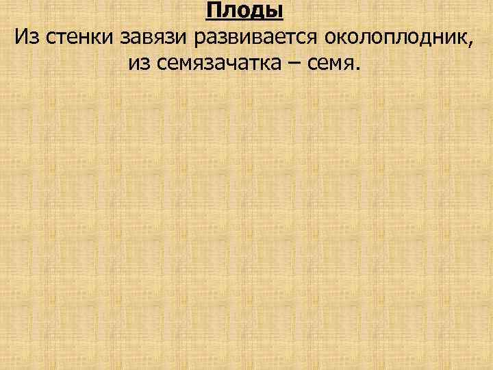 Плоды Из стенки завязи развивается околоплодник, из семязачатка – семя. 