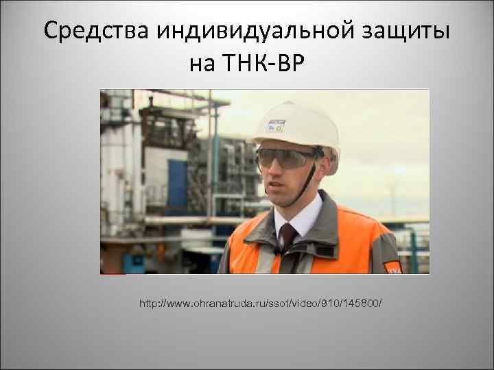 Средства индивидуальной защиты на ТНК-BP http: //www. ohranatruda. ru/ssot/video/910/145800/ 