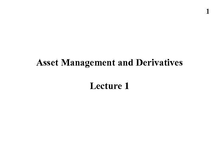 1 Asset Management and Derivatives Lecture 1 