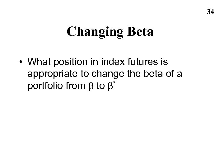 34 Changing Beta • What position in index futures is appropriate to change the