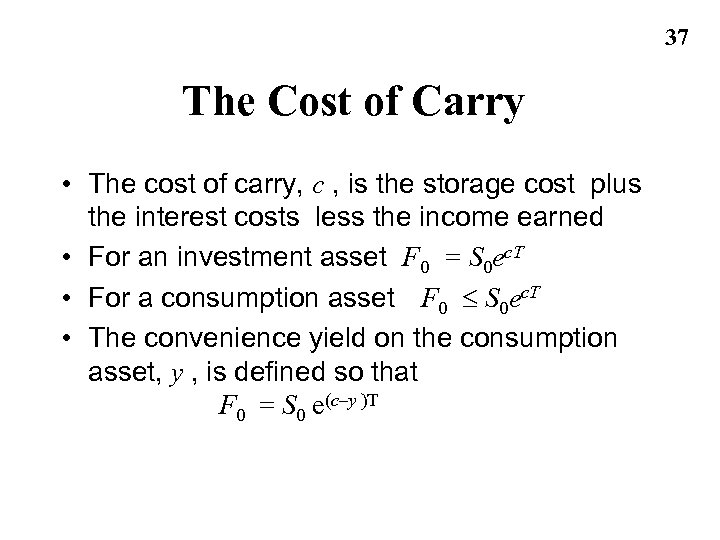 37 The Cost of Carry • The cost of carry, c , is the