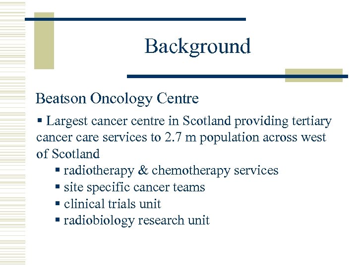 Background Beatson Oncology Centre § Largest cancer centre in Scotland providing tertiary cancer care