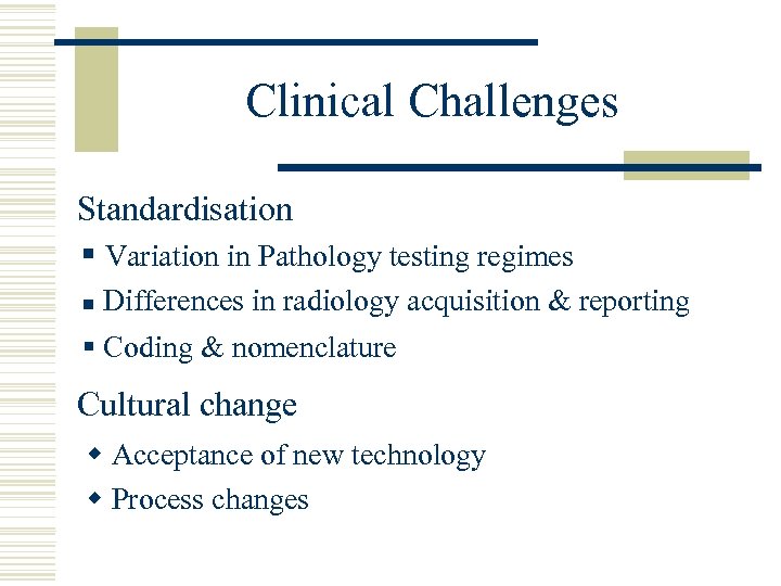 Clinical Challenges Standardisation § Variation in Pathology testing regimes n Differences in radiology acquisition