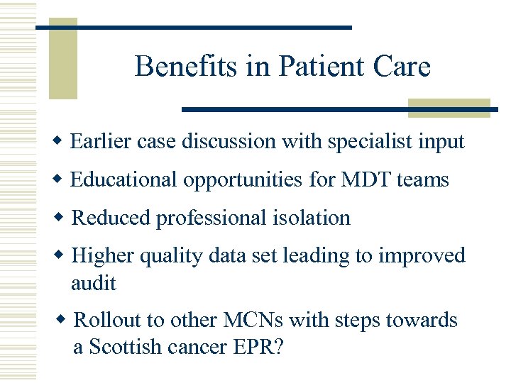 Benefits in Patient Care w Earlier case discussion with specialist input w Educational opportunities