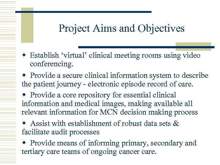 Project Aims and Objectives w Establish ‘virtual’ clinical meeting rooms using video conferencing. w