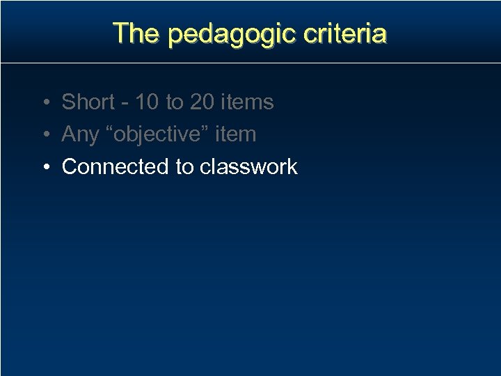 The pedagogic criteria • Short - 10 to 20 items • Any “objective” item