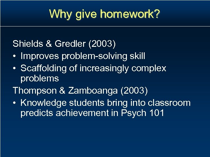 Why give homework? Shields & Gredler (2003) • Improves problem-solving skill • Scaffolding of