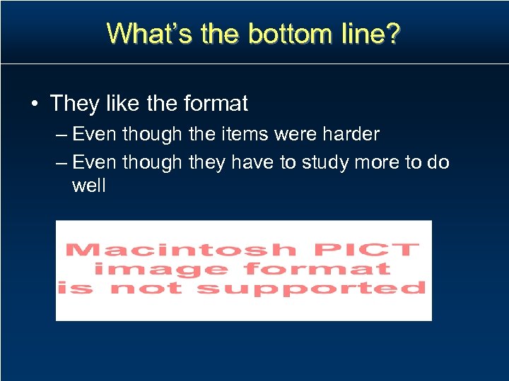 What’s the bottom line? • They like the format – Even though the items