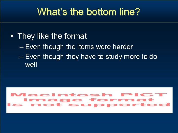 What’s the bottom line? • They like the format – Even though the items