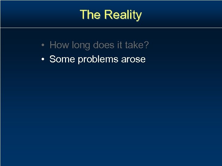 The Reality • How long does it take? • Some problems arose 