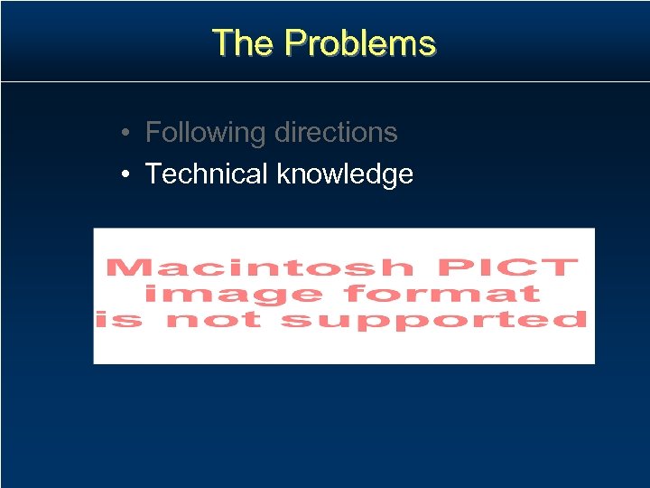 The Problems • Following directions • Technical knowledge 