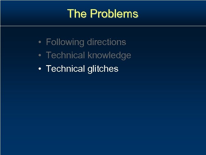 The Problems • Following directions • Technical knowledge • Technical glitches 