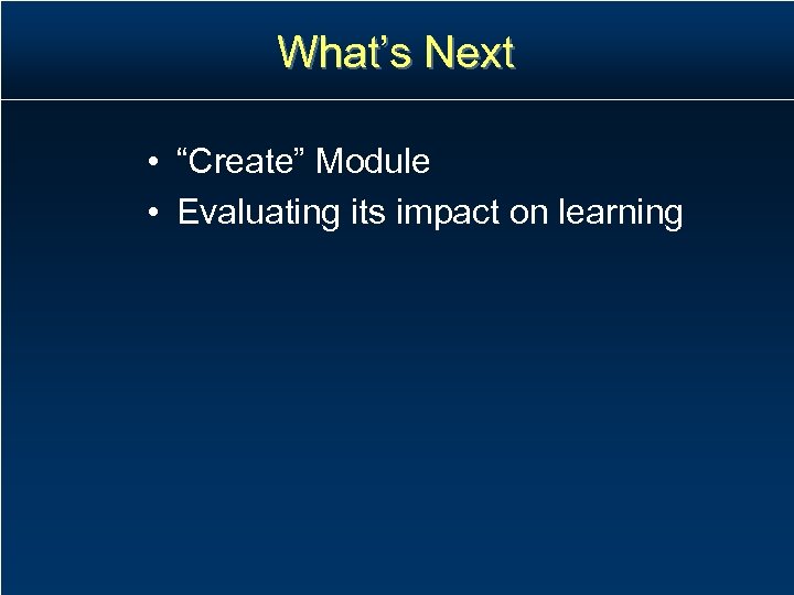 What’s Next • “Create” Module • Evaluating its impact on learning 