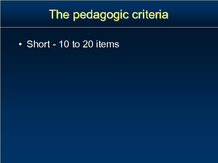 The pedagogic criteria • Short - 10 to 20 items 