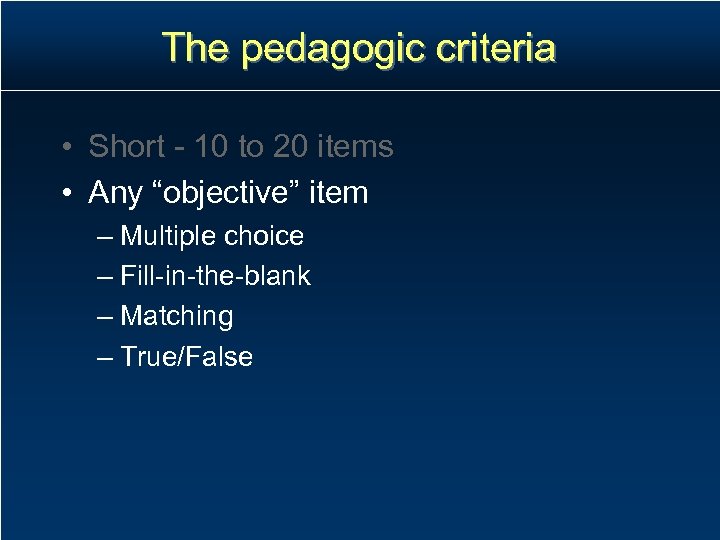 The pedagogic criteria • Short - 10 to 20 items • Any “objective” item