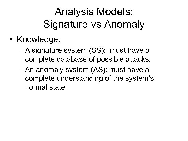 Analysis Models: Signature vs Anomaly • Knowledge: – A signature system (SS): must have