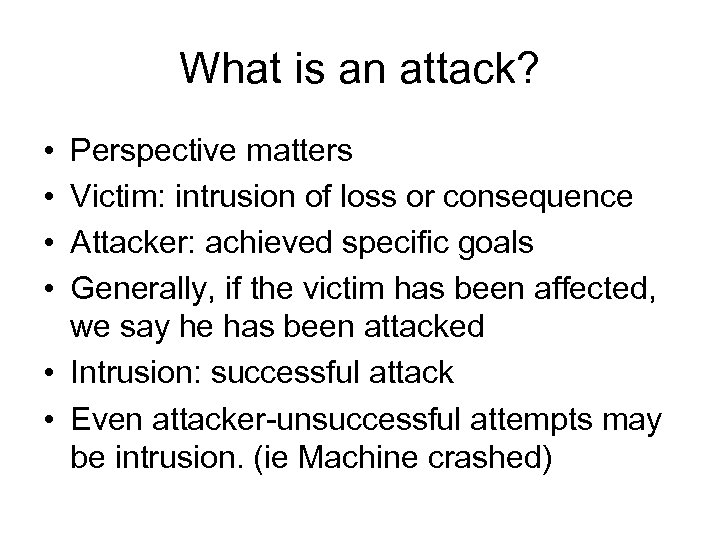 What is an attack? • • Perspective matters Victim: intrusion of loss or consequence