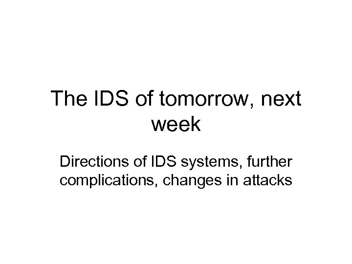 The IDS of tomorrow, next week Directions of IDS systems, further complications, changes in