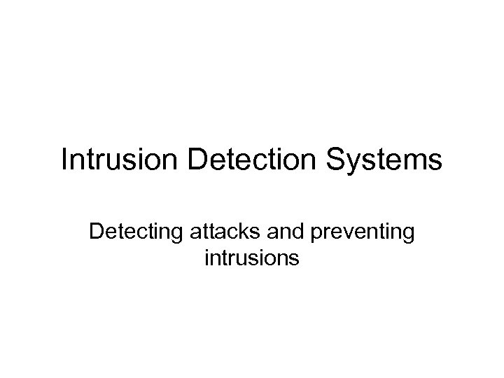 Intrusion Detection Systems Detecting attacks and preventing intrusions 