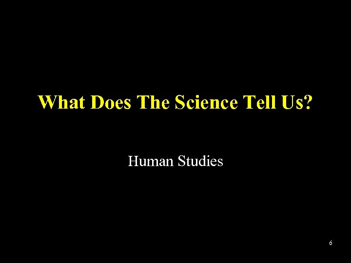 What Does The Science Tell Us? Human Studies 6 