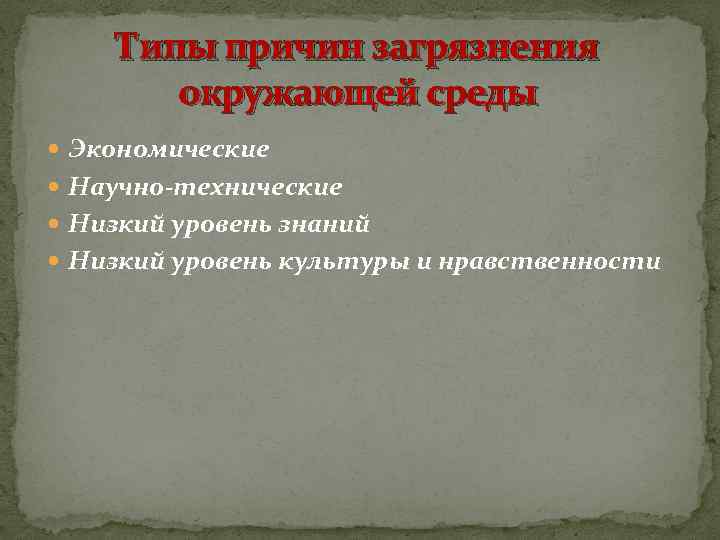 Типы причин загрязнения окружающей среды Экономические Научно-технические Низкий уровень знаний Низкий уровень культуры и