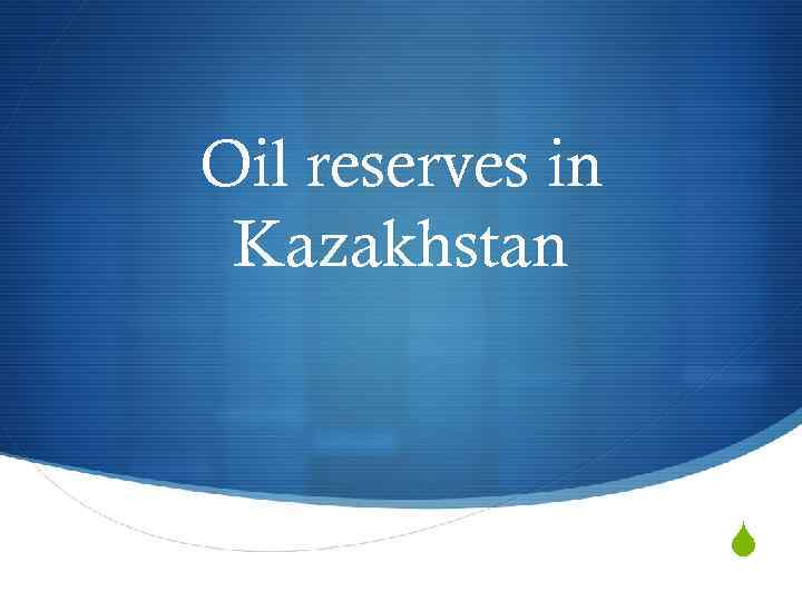 Oil reserves in Kazakhstan S 