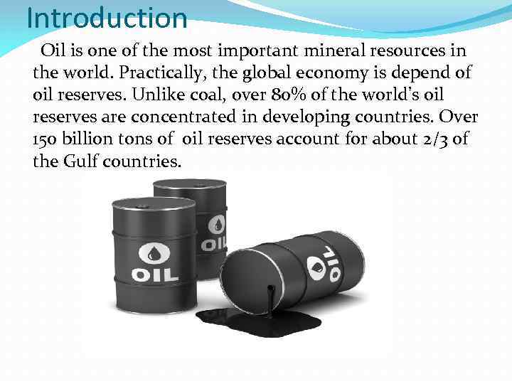 Introduction Oil is one of the most important mineral resources in the world. Practically,