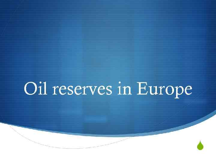 Oil reserves in Europe S 