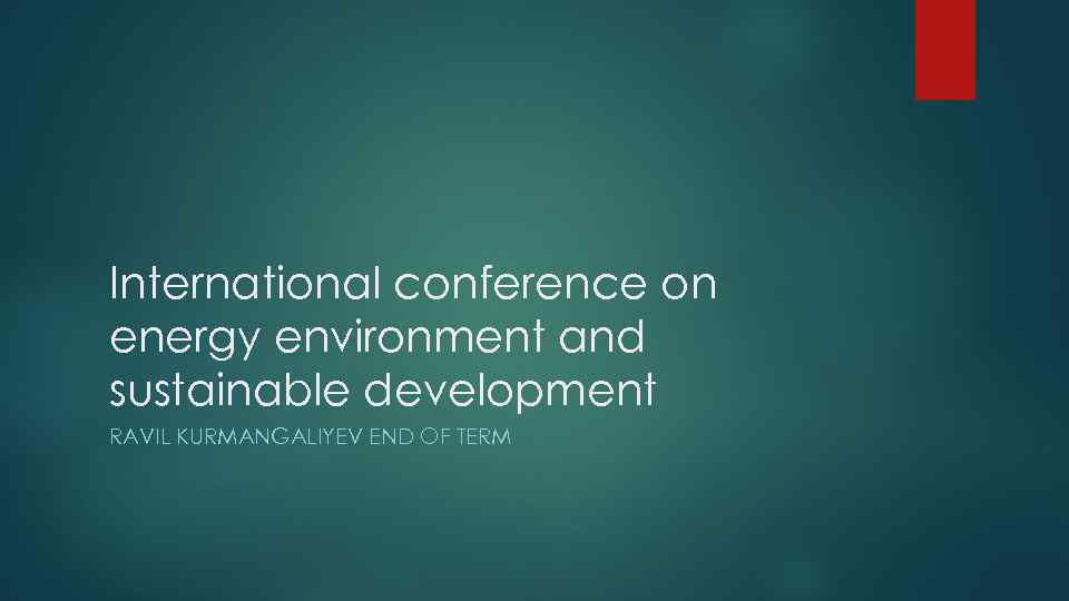International conference on energy environment and sustainable development RAVIL KURMANGALIYEV END OF TERM 