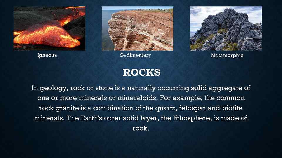 Igneous Sedimentary Metamorphic ROCKS In geology, rock or stone is a naturally occurring solid