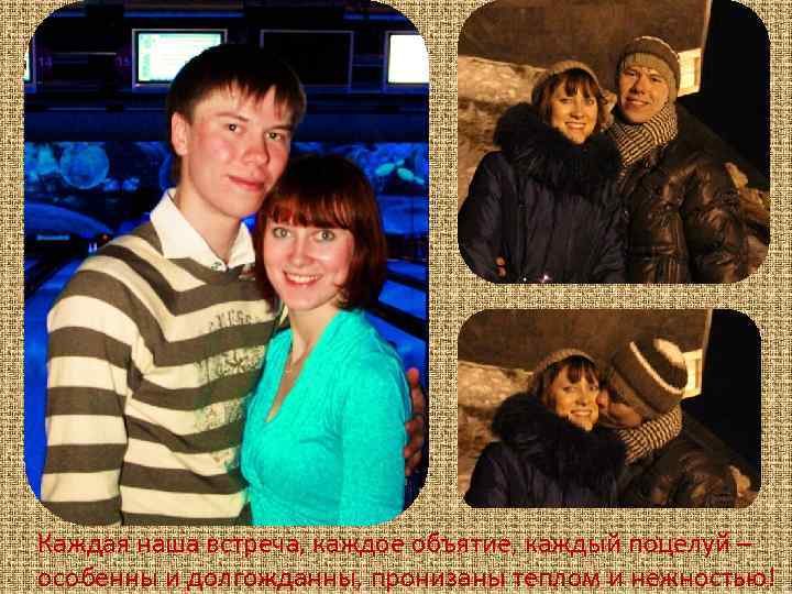 Каждая наша встреча, каждое объятие, каждый поцелуй – особенны и долгожданны, пронизаны теплом и