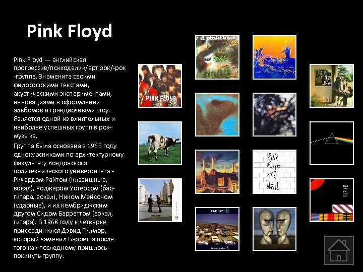 Pink Floyd — английская прогрессив/психоделик/арт рок/-рок -группа. Знаменита своими философскими текстами, акустическими экспериментами, инновациями