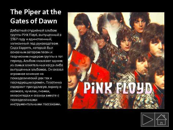 The Piper at the Gates of Dawn Дебютный студийный альбом группы Pink Floyd, выпущенный