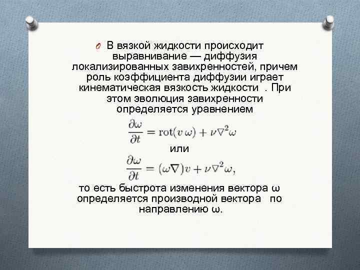 O В вязкой жидкости происходит выравнивание — диффузия локализированных завихренностей, причем роль коэффициента диффузии